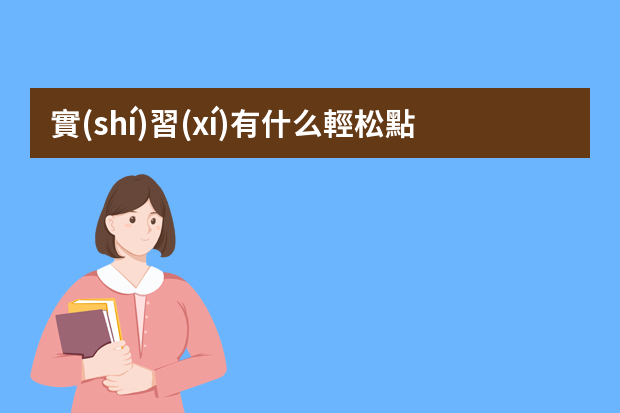 實(shí)習(xí)有什么輕松點(diǎn)的工作能做？